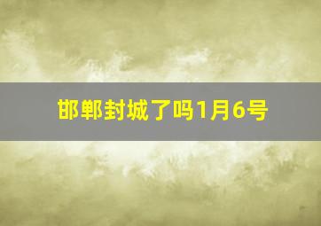 邯郸封城了吗1月6号