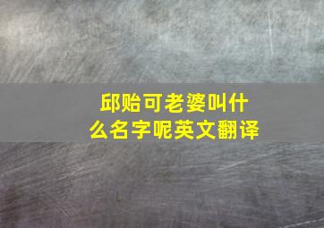 邱贻可老婆叫什么名字呢英文翻译