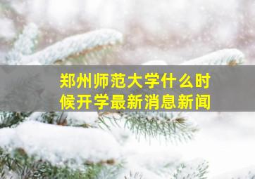 郑州师范大学什么时候开学最新消息新闻