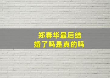 郑春华最后结婚了吗是真的吗