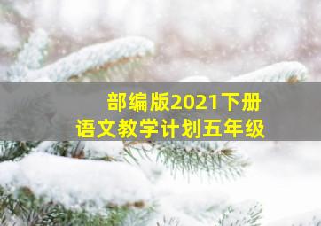 部编版2021下册语文教学计划五年级