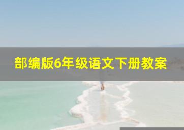 部编版6年级语文下册教案