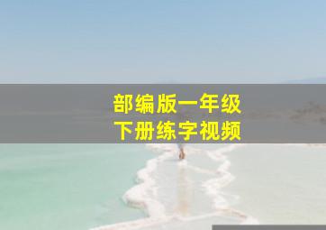 部编版一年级下册练字视频