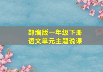 部编版一年级下册语文单元主题说课