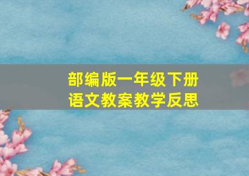 部编版一年级下册语文教案教学反思