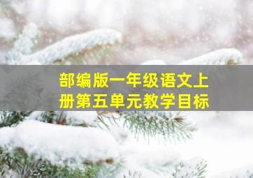 部编版一年级语文上册第五单元教学目标