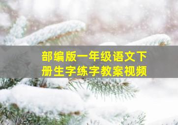 部编版一年级语文下册生字练字教案视频