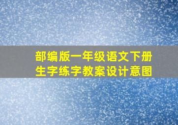 部编版一年级语文下册生字练字教案设计意图