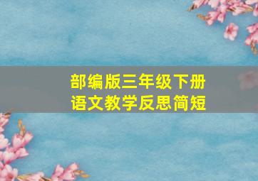 部编版三年级下册语文教学反思简短