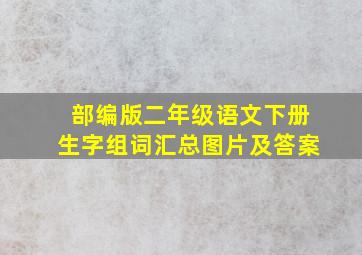 部编版二年级语文下册生字组词汇总图片及答案