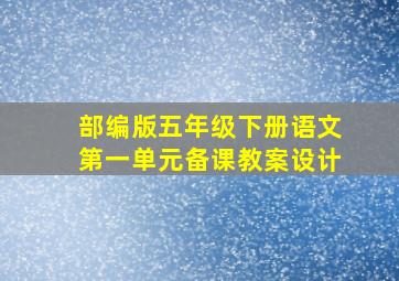 部编版五年级下册语文第一单元备课教案设计