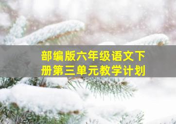 部编版六年级语文下册第三单元教学计划