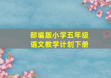 部编版小学五年级语文教学计划下册