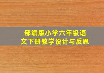 部编版小学六年级语文下册教学设计与反思