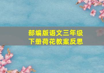 部编版语文三年级下册荷花教案反思