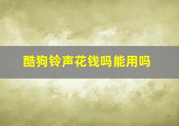 酷狗铃声花钱吗能用吗