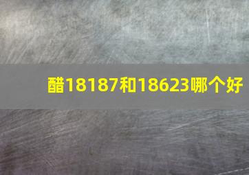 醋18187和18623哪个好