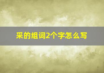 采的组词2个字怎么写