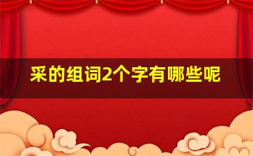 采的组词2个字有哪些呢