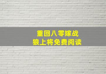 重回八零嫁战狼上将免费阅读