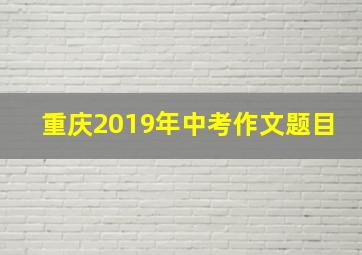 重庆2019年中考作文题目