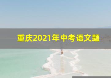 重庆2021年中考语文题