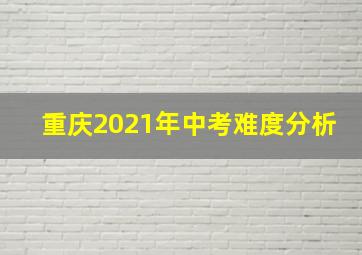 重庆2021年中考难度分析