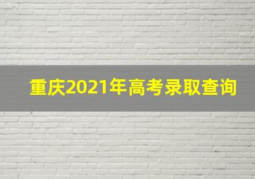 重庆2021年高考录取查询