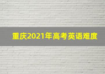 重庆2021年高考英语难度