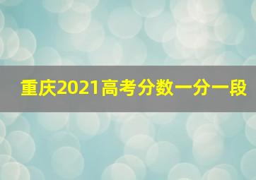 重庆2021高考分数一分一段