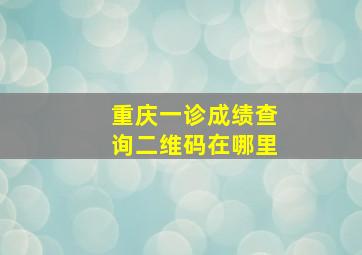 重庆一诊成绩查询二维码在哪里