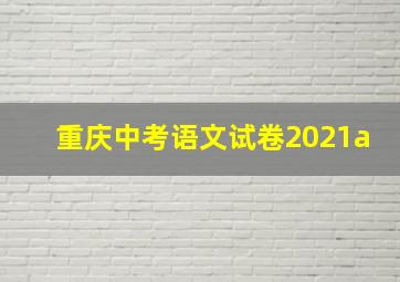 重庆中考语文试卷2021a