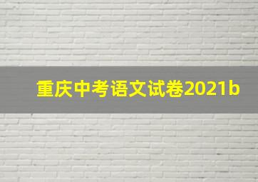 重庆中考语文试卷2021b