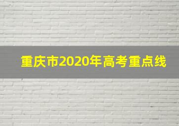 重庆市2020年高考重点线