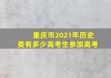 重庆市2021年历史类有多少高考生参加高考