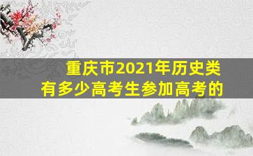 重庆市2021年历史类有多少高考生参加高考的