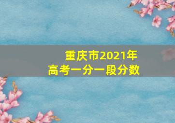 重庆市2021年高考一分一段分数