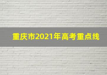 重庆市2021年高考重点线