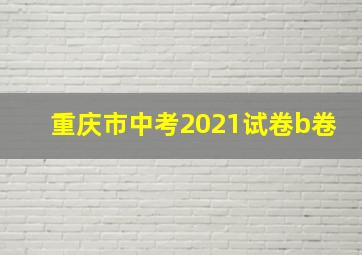 重庆市中考2021试卷b卷