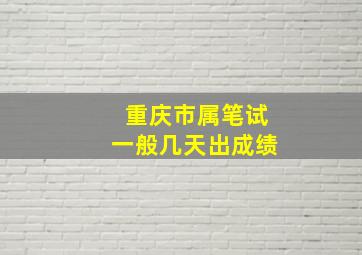 重庆市属笔试一般几天出成绩