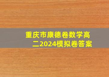 重庆市康德卷数学高二2024模拟卷答案