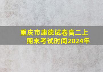 重庆市康德试卷高二上期末考试时间2024年