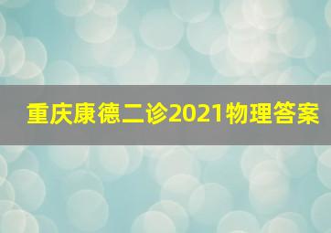 重庆康德二诊2021物理答案