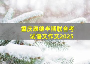 重庆康德半期联合考试语文作文2025