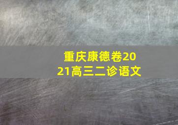 重庆康德卷2021高三二诊语文