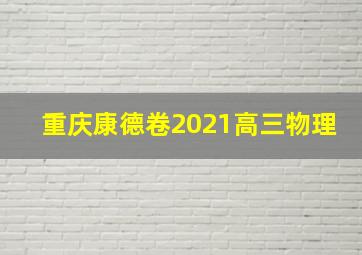 重庆康德卷2021高三物理