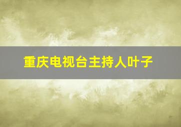 重庆电视台主持人叶子