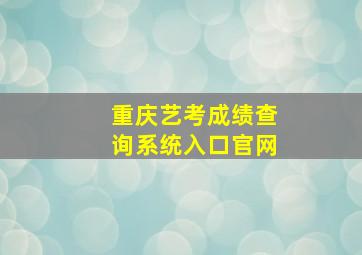 重庆艺考成绩查询系统入口官网