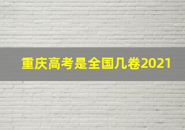 重庆高考是全国几卷2021