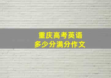 重庆高考英语多少分满分作文